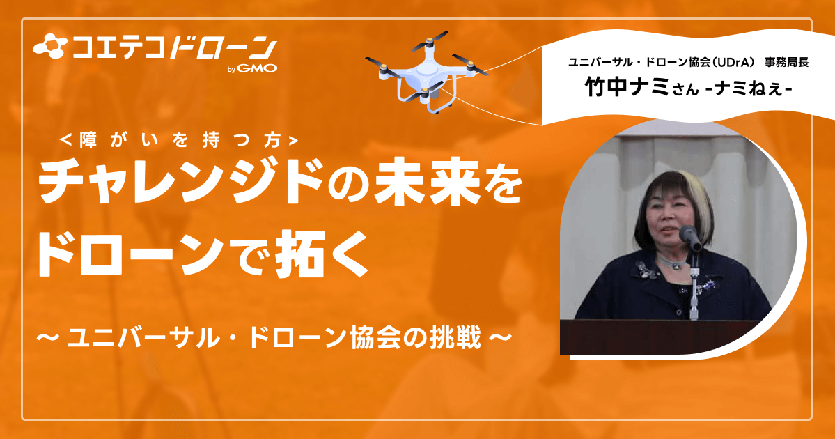 （取材）最先端科学技術のドローンで障がいを持つ人の未来を支援！ユニバーサル・ドローン協会「ナミねぇ」こと竹中ナミさんの取り組みとは