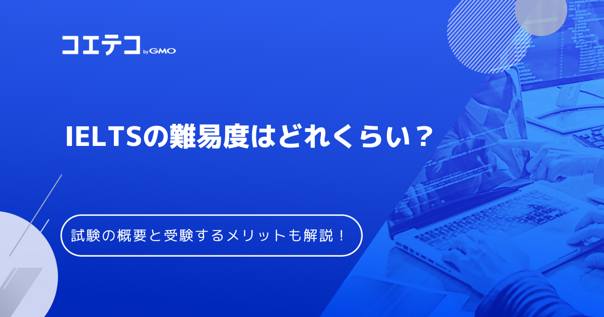 IELTSの難易度はどれくらい？試験概要とメリットも解説！