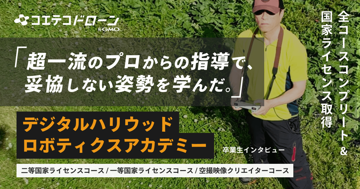 超一流のプロからの指導で、妥協しない姿勢を学んだ。 デジタルハリウッドロボティクスアカデミー 卒業生インタビュー 二等国家ライセンスコース 一等国家ライセンスコース 空撮映像クリエイターコース