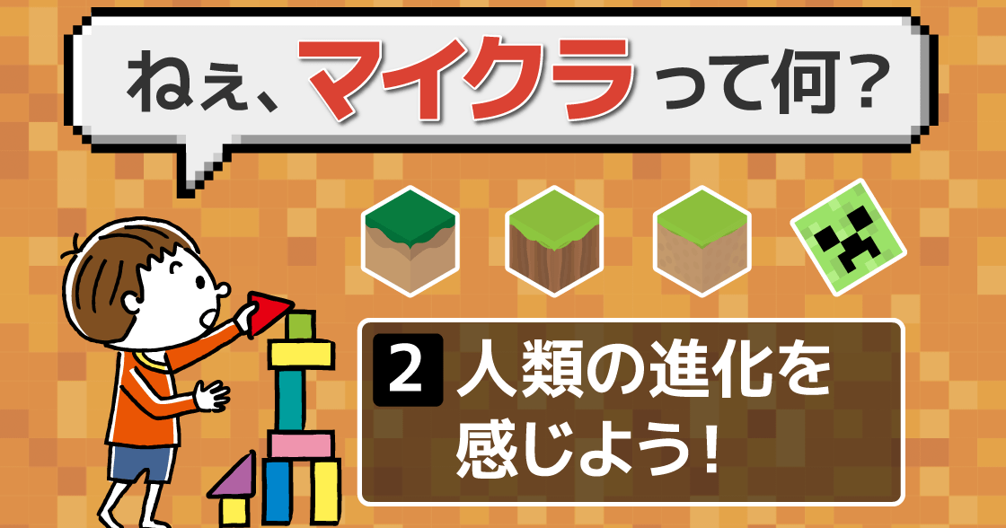 （連載）ママ・パパおすすめ！「マイクラとは？」がざっくりわかる｜人類の歴史を感じよう
