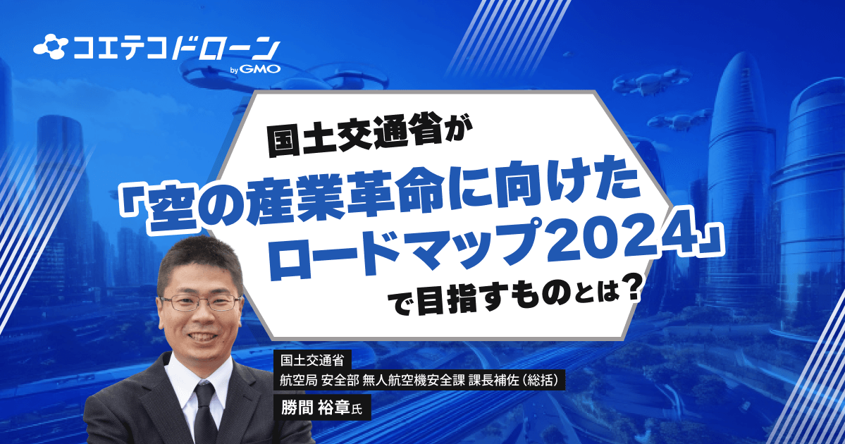 国土交通省航空局 勝間裕章氏｜「ドローンが当たり前な社会」を官民で推進。担当者に聞く「空の産業革命」の現在地