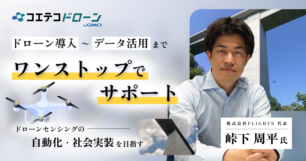 ローン導入〜データ活用までワンストップでサポート  ドローンセンシングの自動化・社会実装を目指す  株式会社FLIGHTS 代表 峠下周平氏