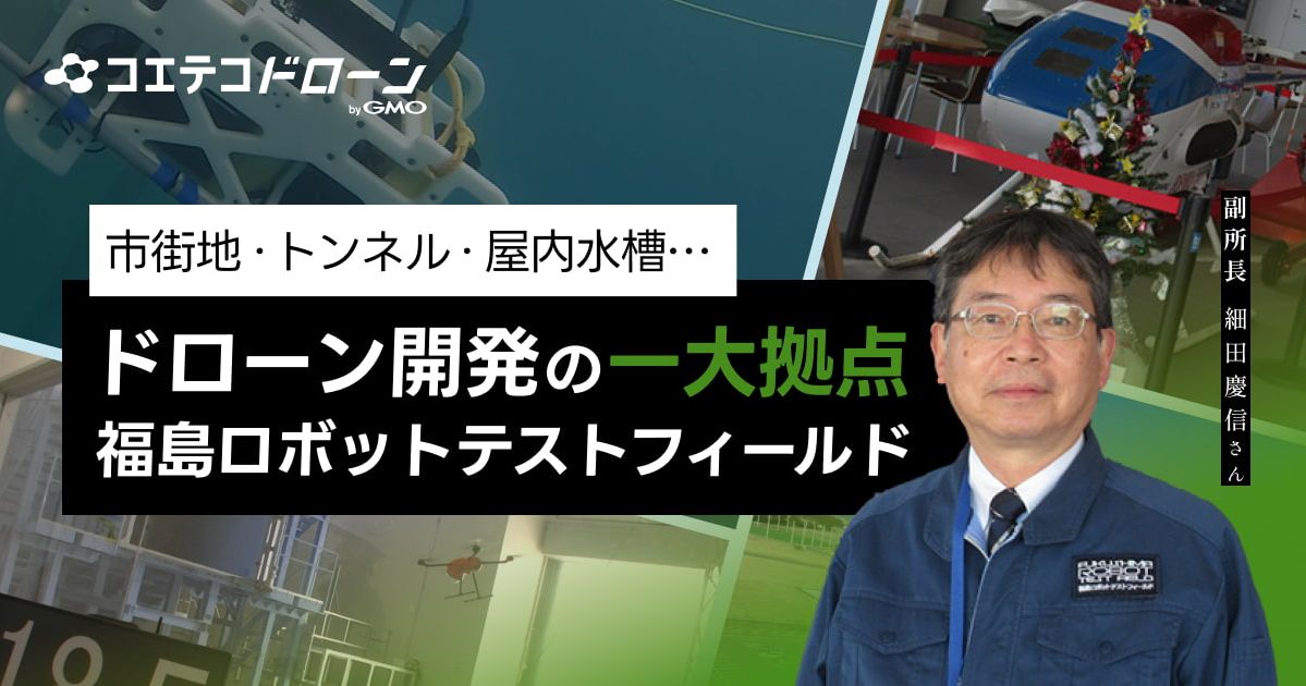 （取材）福島ロボットテストフィールド｜陸海空、あらゆるテストを一箇所で。ドローン開発について副所長 細田慶信氏に聞く