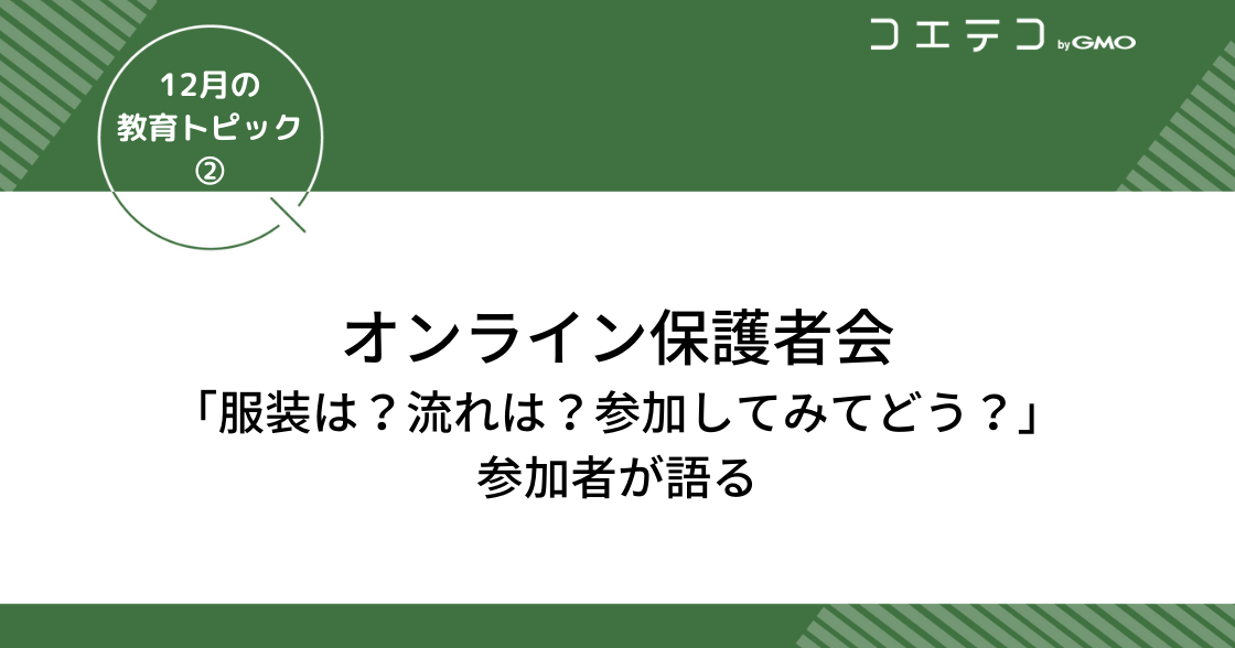 オンライン保護者会「服装は？流れは？参加してみてどう？」参加者が語る｜12月の教育トピック②