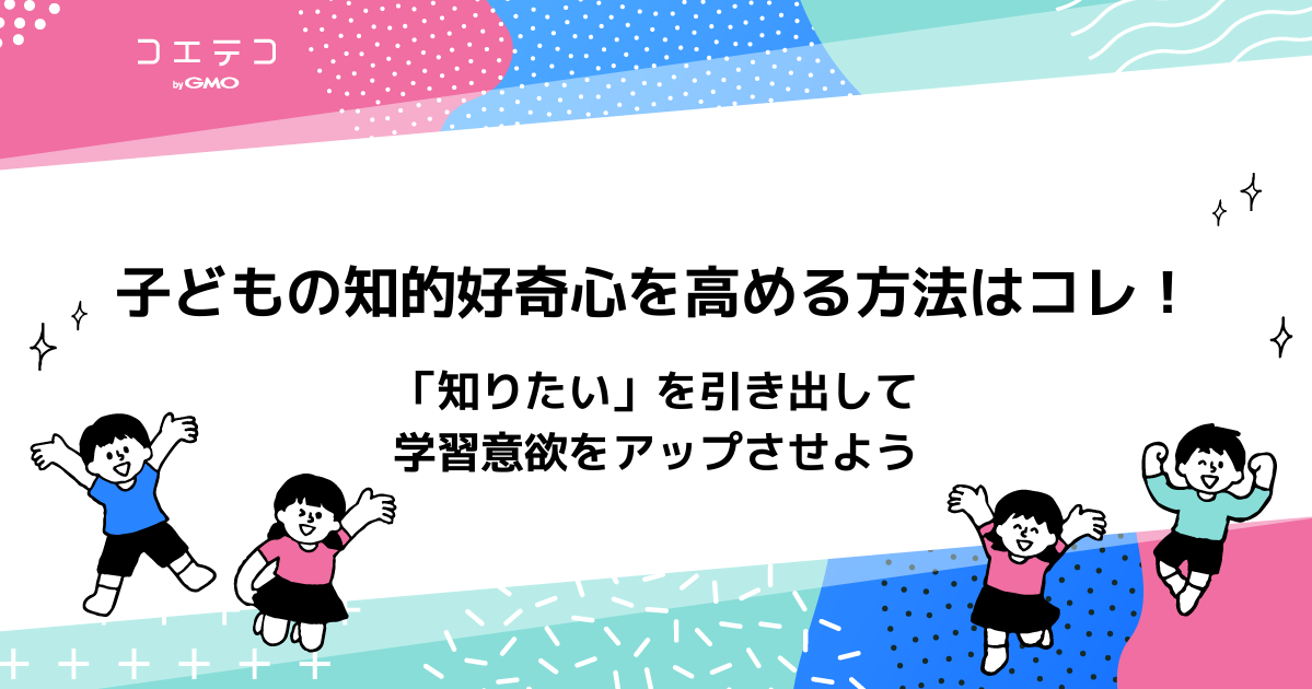 子どもの知的好奇心を高める方法は？知的好奇心の特徴も解説