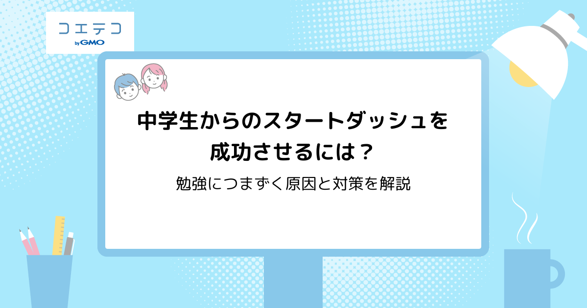 中学生からのスタートダッシュを成功させるには？勉強につまずく原因と対策を解説