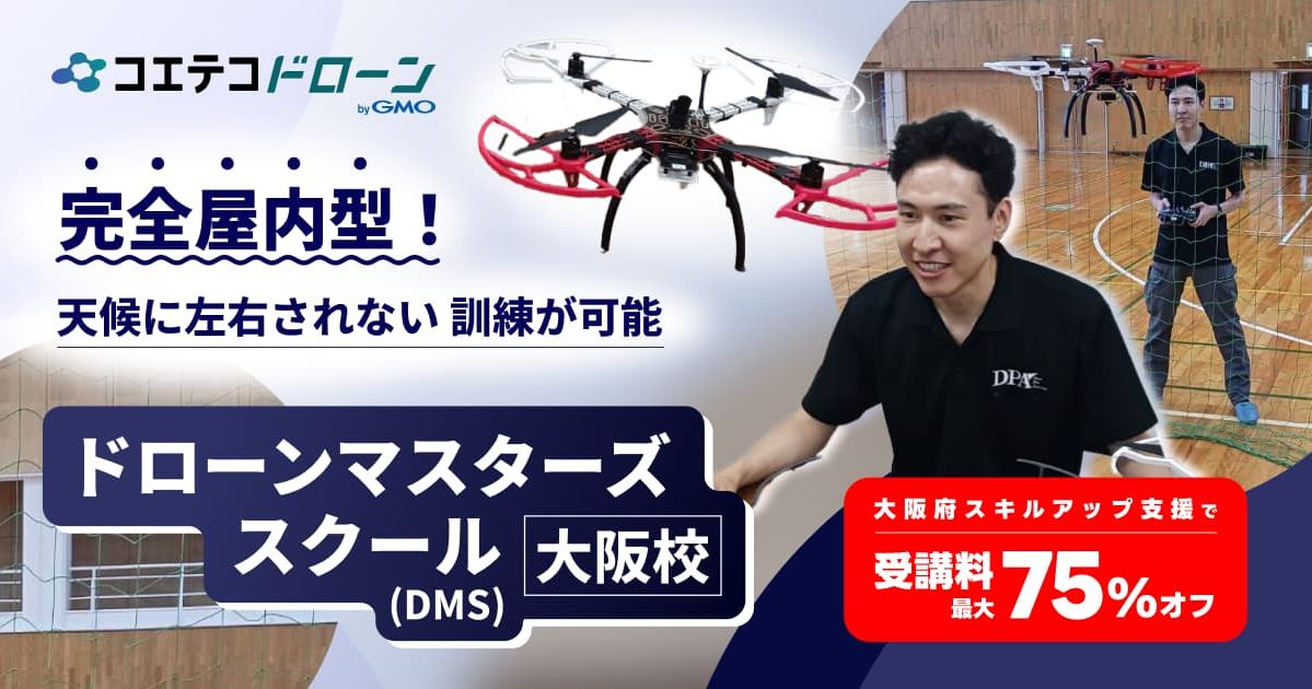 ドローンマスターズスクール（DMS）大阪校  完全屋内型！ 天候に左右されない訓練が可能  大阪府スキルアップ支援で 受講料最大75%オフ