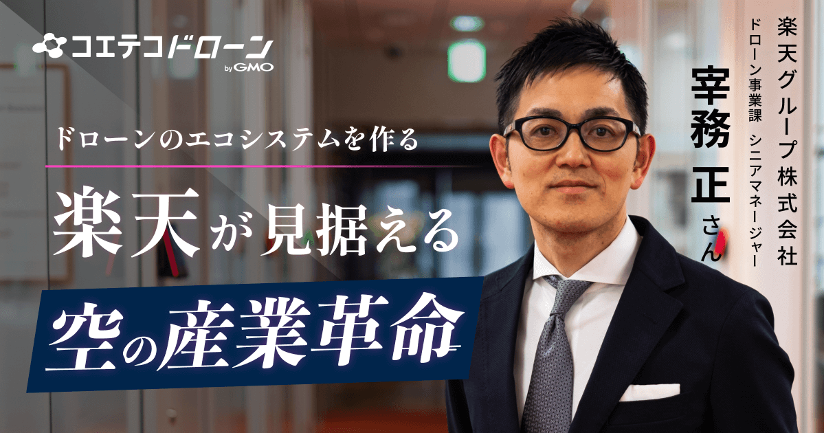 （取材）楽天グループ株式会社 ドローン事業課 シニアマネージャー 宰務 正｜「ドローンのエコシステムを作る」楽天が見据える『空の産業革命』