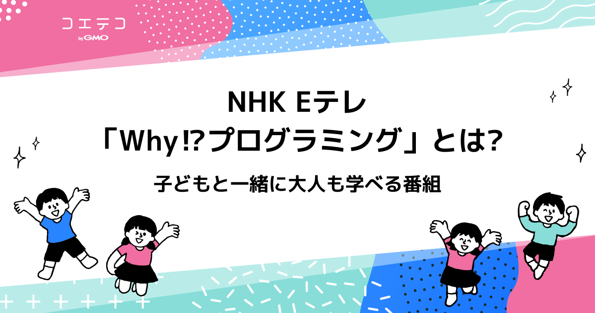 NHK Eテレ「Why⁉プログラミング」って何？子どもと一緒に大人も学べる番組
