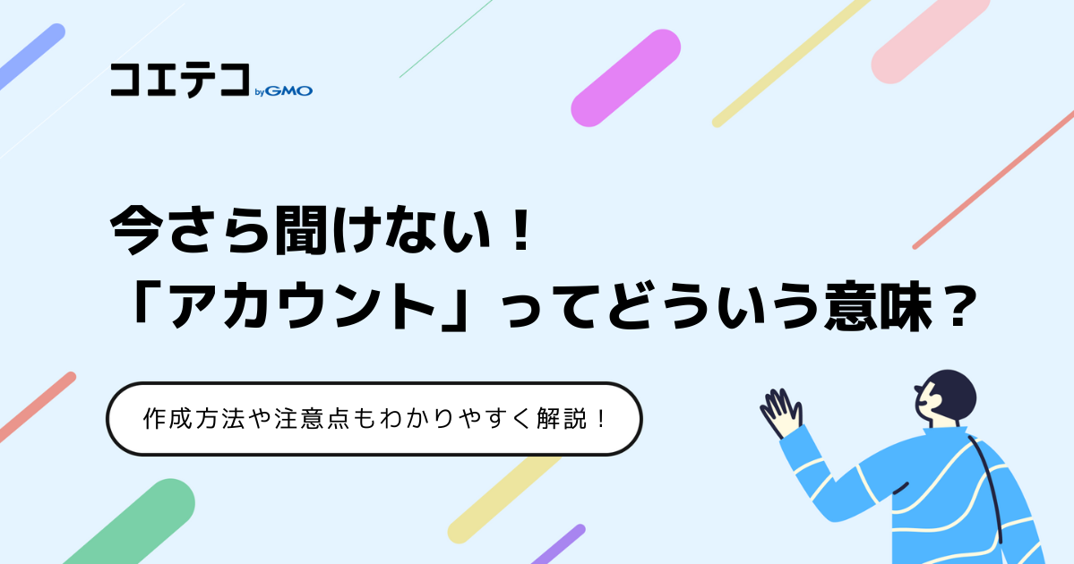 アカウントとは？意味が分からない初心者向けに作成例も徹底解説