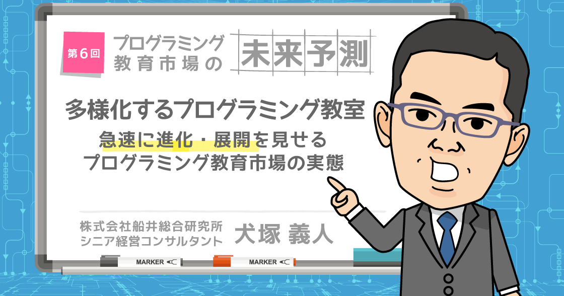 プログラミング教育市場の未来予測 多様化するプログラミング教室 ～急速に進化・展開を見せるプログラミング教育市場の実態～