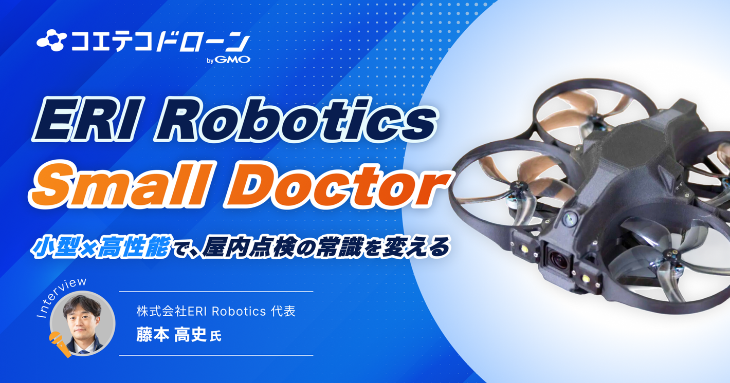 後発だからこそ実現した「小型×高性能」屋内点検ドローン ERI Robotics「Small Doctor」開発の舞台裏