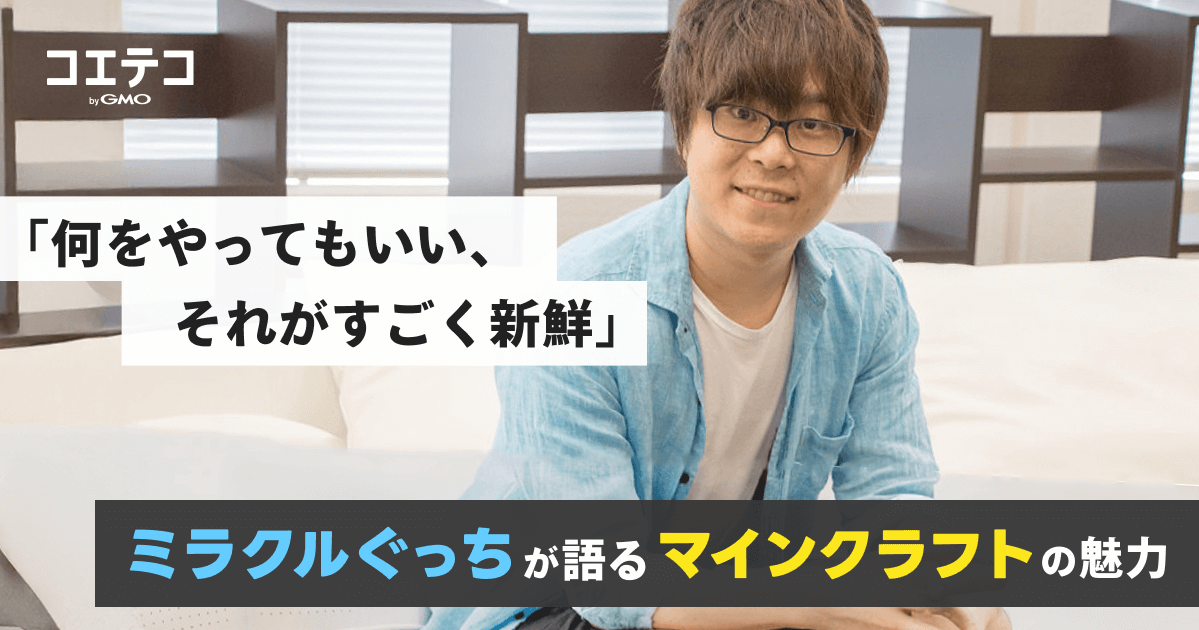 何をやってもいい、それがすごく新鮮。ミラクルぐっちが語るマインクラフトの魅力