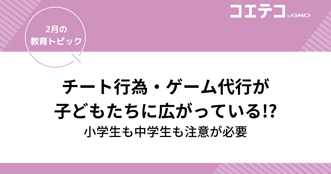 チート行為・ゲーム代行が子どもたちに広がっている!?小学生も中学生も注意が必要