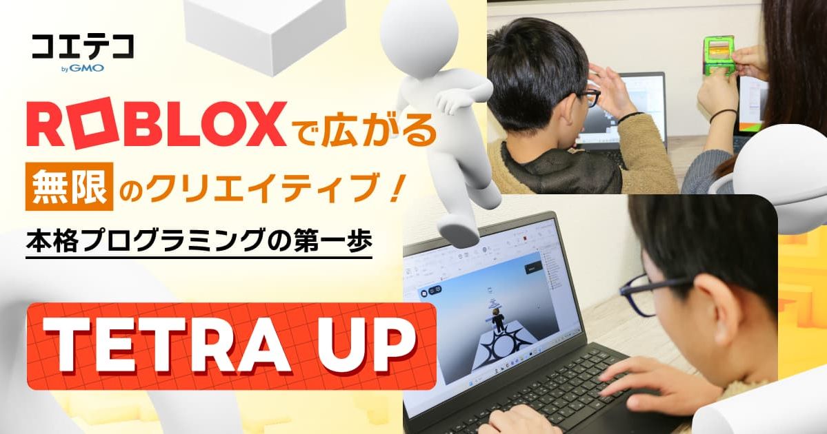 Robloxで広がる無限のクリエイティブ！  本格プログラミングの第一歩  TETRA UP