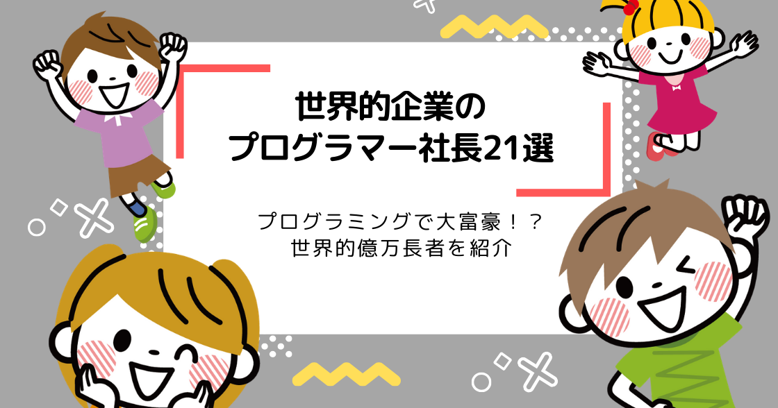 世界的企業のプログラマー社長21選まとめ | プログラミングで大富豪！？