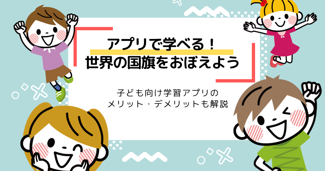 子ども向け国旗クイズ学習アプリのメリット・デメリットを解説