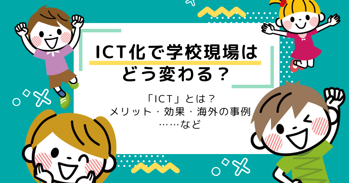 ICT化で学校教育現場はどう変わる？メリット・効果・海外の事例まとめ