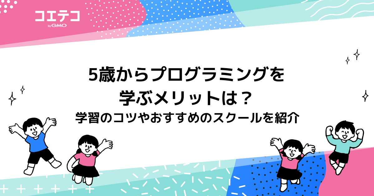 5歳からプログラミングを学ぶメリットは？学習のコツやおすすめのスクールを紹介