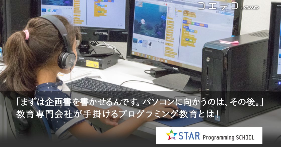 「まずは企画書を書かせるんです。パソコンに向かうのは、その後。」教育専門会社が手掛けるプログラミング教育とは！スタープログラミングスクール