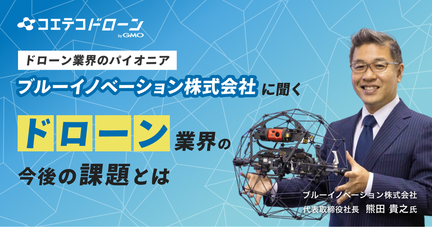 （取材）防災事業からドローンビジネスへ！ブルーイノベーション株式会社代表取締役社長熊田貴之氏