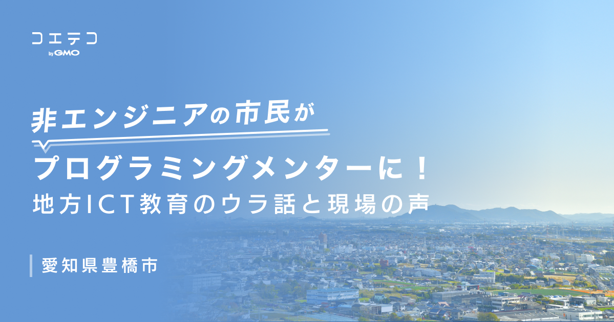 非エンジニアの市民がプログラミングメンターに！地方ICT教育のウラ話と現場の声｜愛知県豊橋市