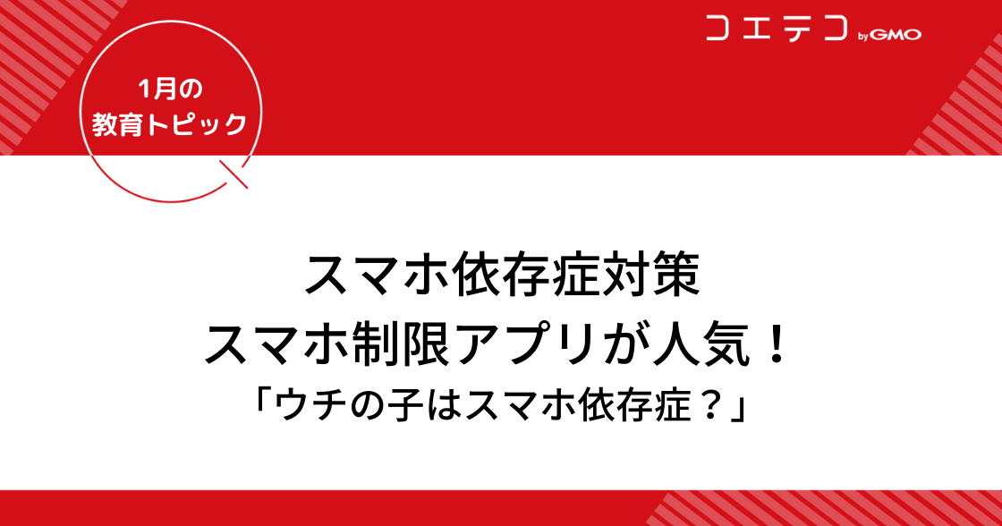 スマホ依存症対「スマホ制限アプリ」が人気！ペアレンタルコントロールも活用しよう｜1月の教育トピック②