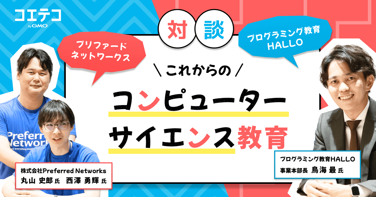 （対談）プログラミング教育 HALLOとプリファードネットワークスが語る、これからのコンピューターサイエンス教育