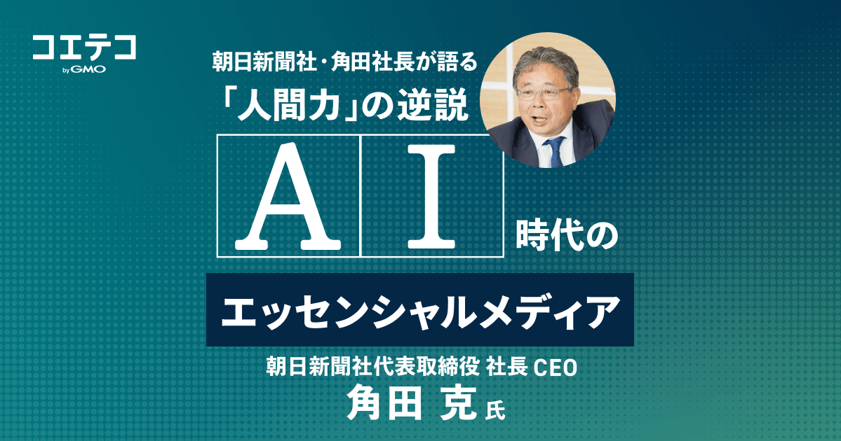 AI時代のエッセンシャルメディア：朝日新聞社・角田社長が語る「人間力」の逆説