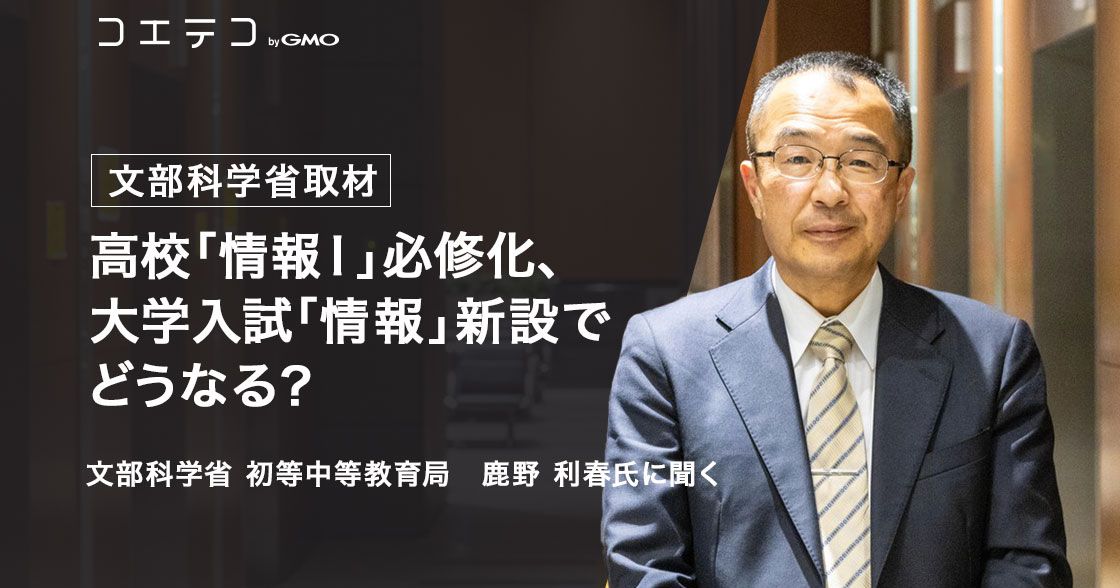 文部科学省 鹿野利春氏に聞く 高校「情報Ⅰ」必修化と大学入試改革