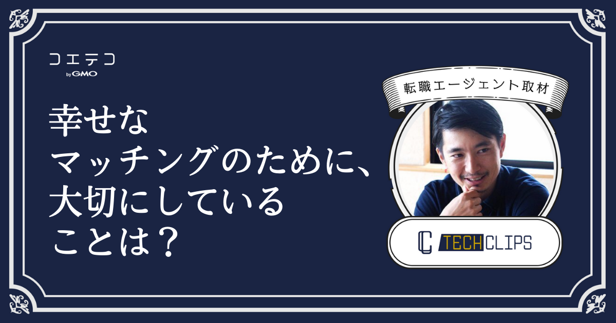 転職エージェント「TechClips（テッククリップス）」に本音インタビュー｜幸せなマッチングのために大切にしていることは？