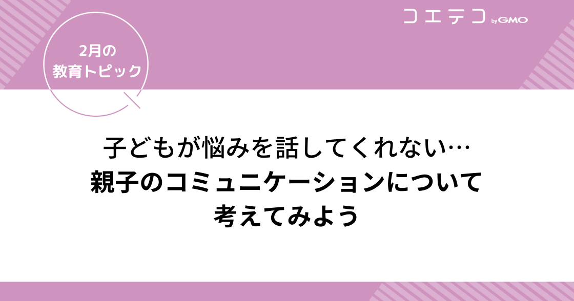 子どもが話してくれない！相談してくれない！親子のコミュニケーションについて考えてみよう｜2月の教育トピック②