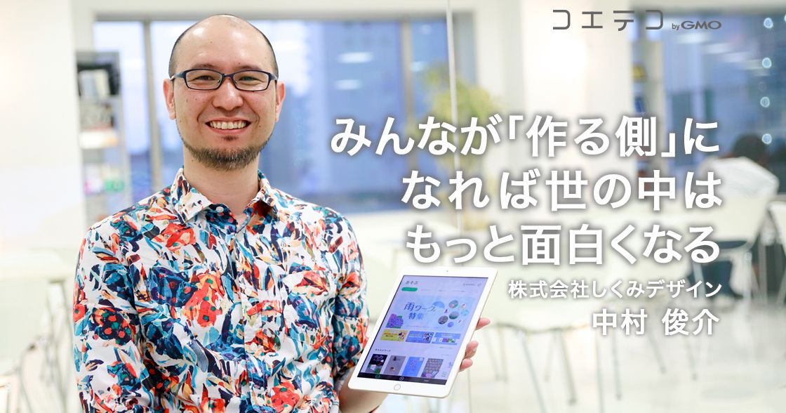 みんなが「作る側」になれば世の中はもっと面白くなる ― 株式会社しくみデザイン 中村俊介