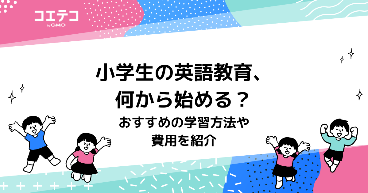 小学生の英語教育、何から始める？おすすめの学習方法を徹底解説