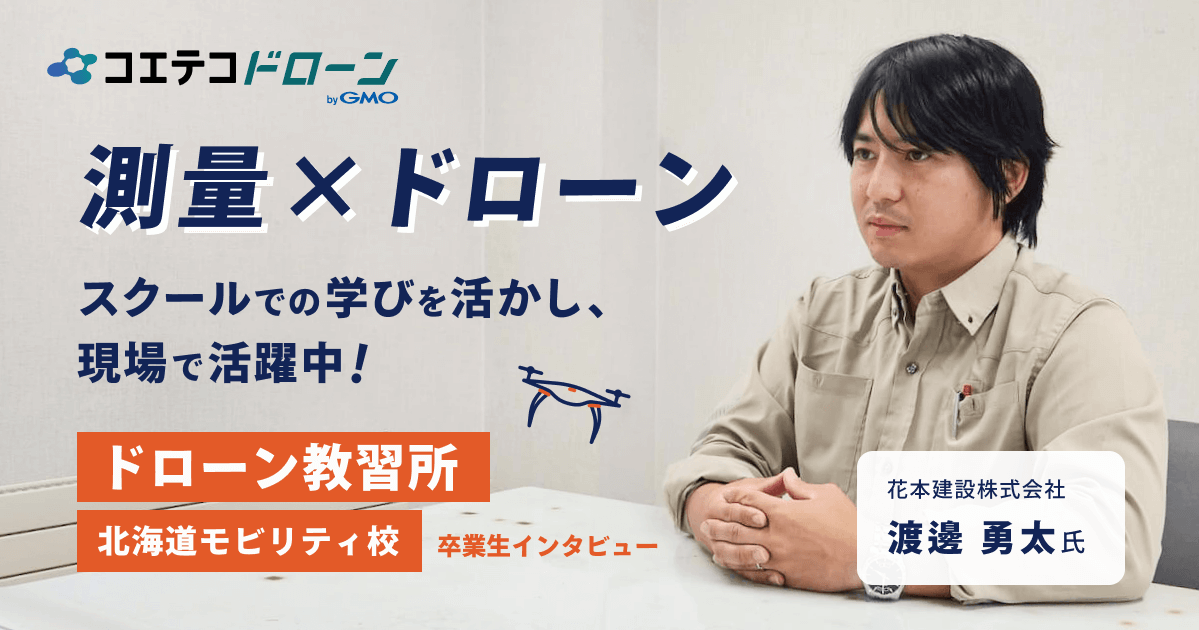 測量×ドローン スクールの学びを活かし現場で活躍中！  ドローン教習所 北海道モビリティ校 卒業生インタビュー 花本建設株式会社 渡邊 勇太氏