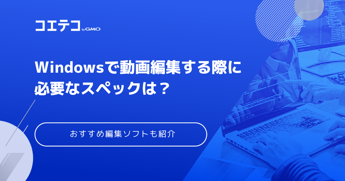 Windowsで動画編集する際に必要なスペックは？無料で使えるおすすめソフトも紹介