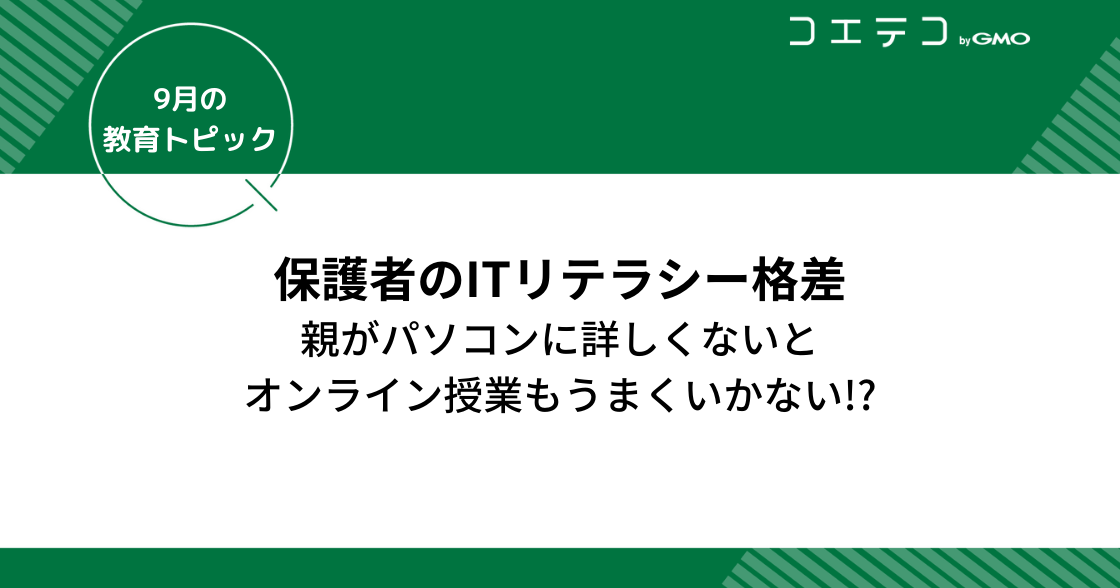 保護者のITリテラシー格差～親がパソコンわからないとオンライン授業もうまくいかない!?～