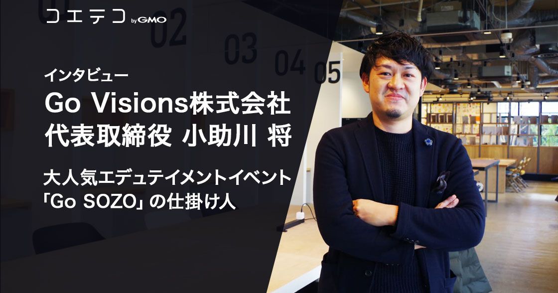 大人気「Go SOZO」の仕掛け人、Go Visions株式会社代表取締役・小助川将氏インタビュー
