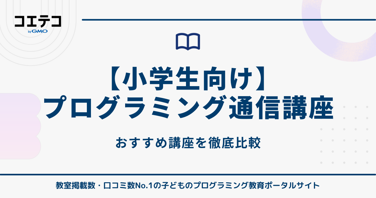 【小学生の子ども向け】プログラミング通信講座・通信教育おすすめ10選！選び方・比較一覧まとめ