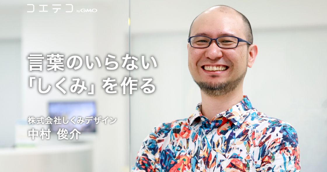 言葉のいらない「しくみ」を作る ― 株式会社しくみデザイン 中村俊介