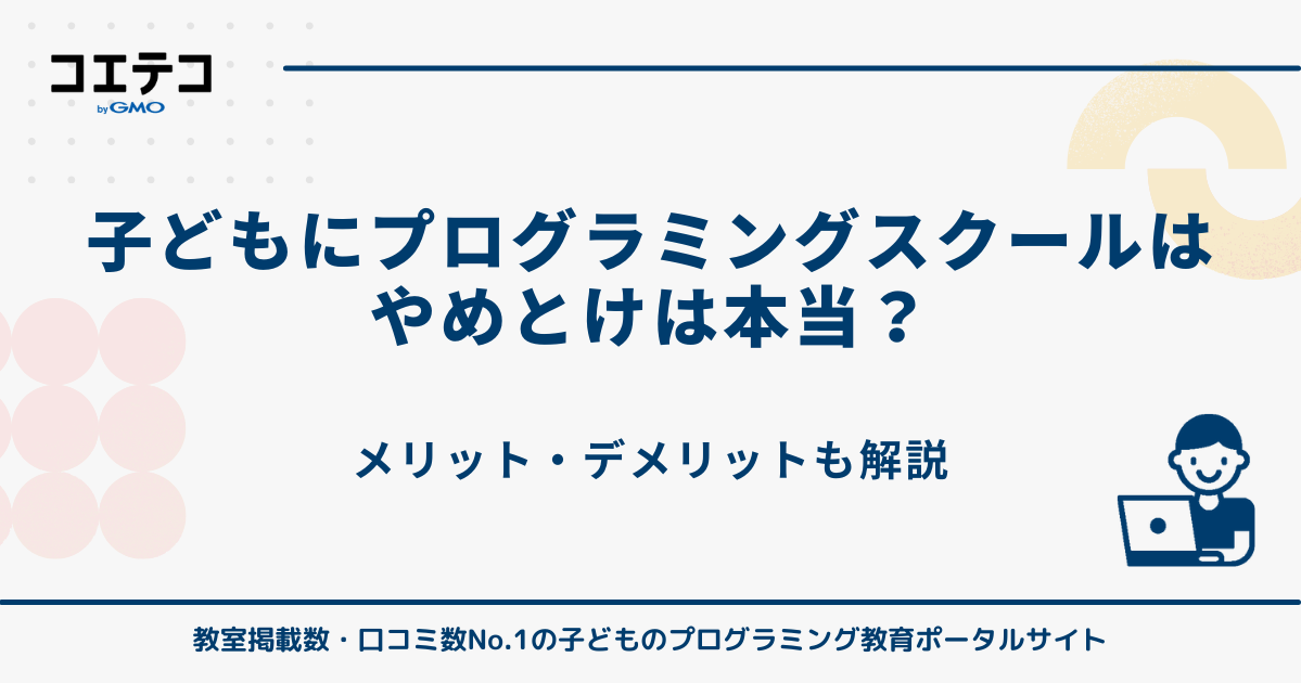 「子どもにプログラミングスクールはやめとけ」は本当？メリット・デメリットを徹底解説