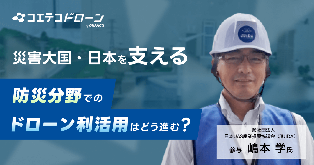 （取材）災害大国・日本を支える！防災分野でドローン利活用を後押しする元自衛官／JUIDA参与・嶋本学氏にうかがいました 