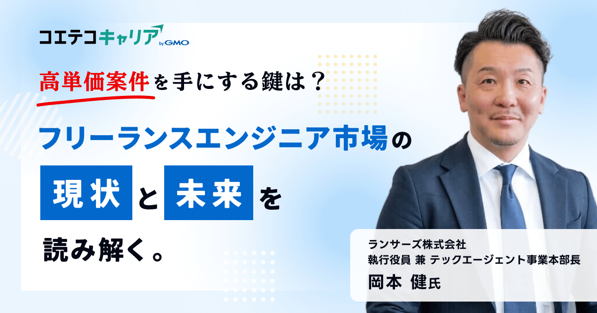 高単価案件を手にする鍵は？ フリーランスエンジニア市場の現状と未来を読み解く  ランサーズ株式会社 執行役員 兼 テックエージェント事業本部長 岡本 健氏