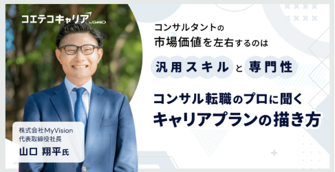 コンサル業界のキャリアプランの描き方とは？「MyVision」代表取締役山口氏に聞く｜キャリア選択の羅針盤