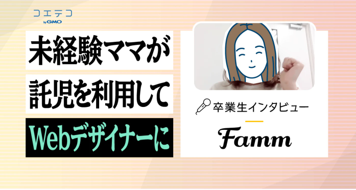 Famm（ファム）卒業生インタビュー｜未経験のママもシッターを利用しながら1ヶ月の短期集中で学べるWebデザイナースクールとは？