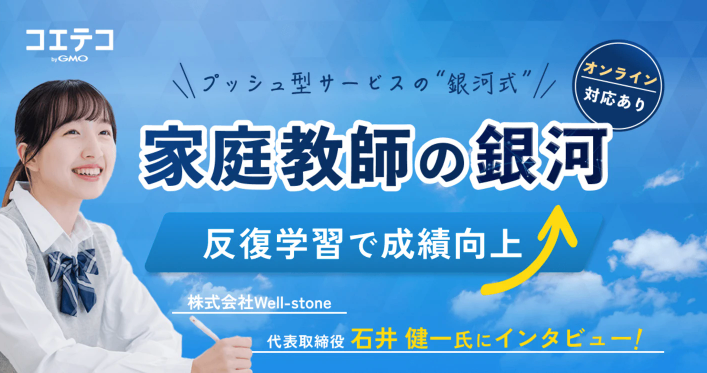 コエテコ　プッシュ型サービスの”銀河式”家庭教師の銀河　オンライン対応あり　反復学習で成績向上　株式会社Well-stone 代表取締役石井健一氏にインタビュー！