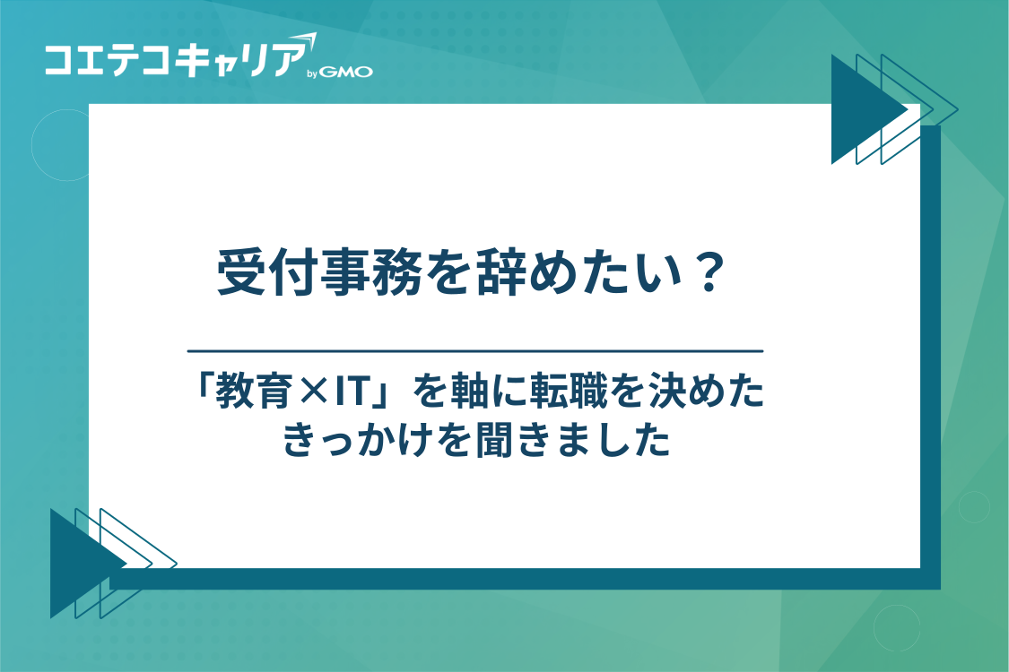 歯科の受付事務を辞めたい？「教育×IT」を軸に転職を決めたきっかけ