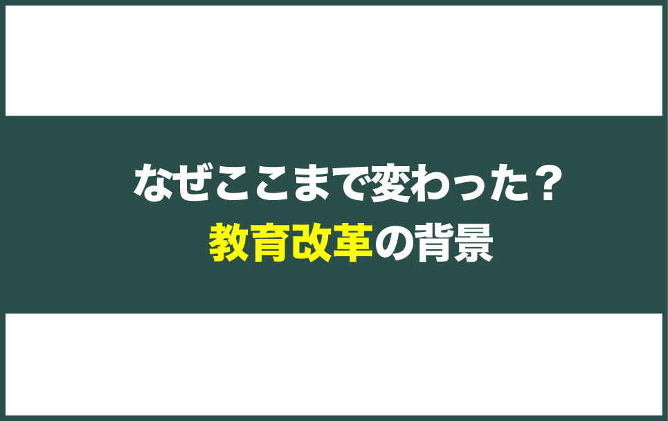 なぜここまで変わったのか？教育改革の背景とは