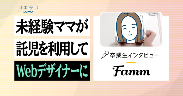 Famm（ファム）卒業生インタビュー｜未経験のママもシッターを利用しながら1ヶ月の短期集中で学べるWebデザイナースクールとは？