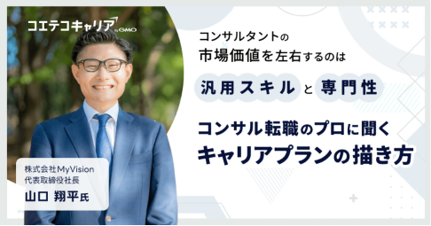 コンサル業界のキャリアプランの描き方とは?「MyVision」代表取締役山口氏に聞く|キャリア選択の羅針盤